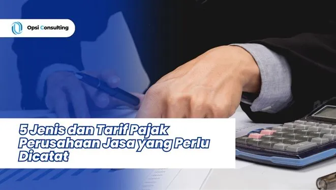 5 Jenis dan Tarif Pajak Perusahaan Jasa yang Perlu Dicatat