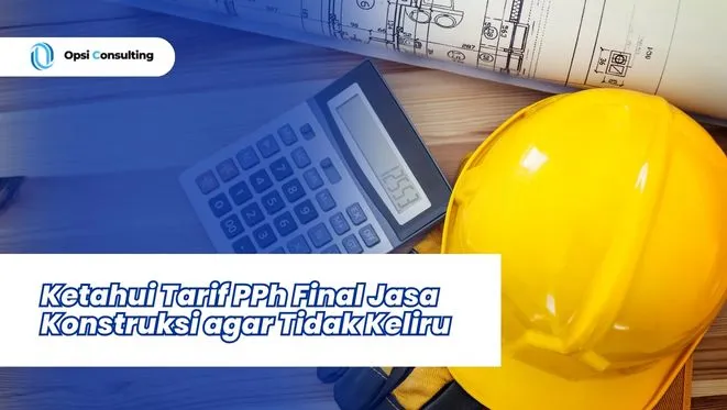 Ketahui Tarif PPh Final Jasa Konstruksi agar Tidak Keliru