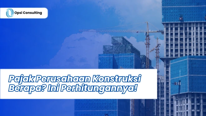 Pajak Perusahaan Konstruksi Berapa? Ini Perhitungannya!