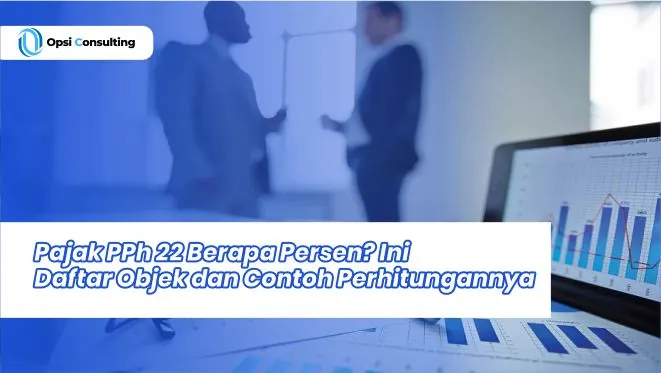 Pajak PPh 22 Berapa Persen? Ini Daftar Objek dan Contoh Perhitungannya